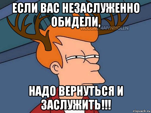 Надо вернуться. Если вас незаслуженно обидели. Если обидели незаслуженно. Если тебя незаслуженно обидели Вернись и заслужи картинки. Если вас незаслуженно.