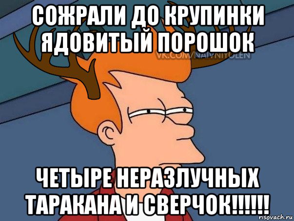 сожрали до крупинки ядовитый порошок четыре неразлучных таракана и сверчок!!!!!!, Мем  Подозрительный олень