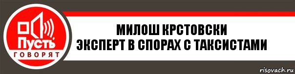 Милош Крстовски
Эксперт в спорах с таксистами, Комикс   пусть говорят