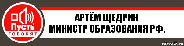 Артём Щедрин
Министр образования РФ., Комикс   пусть говорят