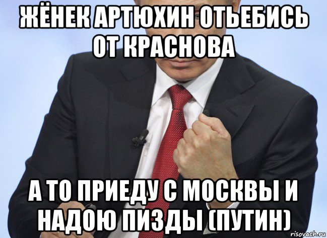 жёнек артюхин отьебись от краснова а то приеду с москвы и надою пизды (путин), Мем Путин показывает кулак