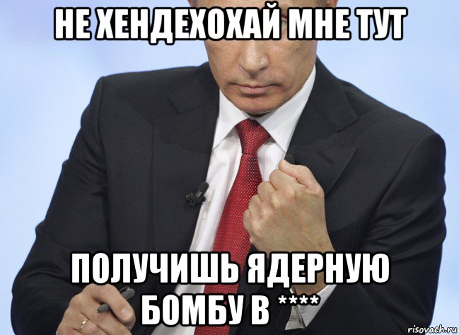 не хендехохай мне тут получишь ядерную бомбу в ****, Мем Путин показывает кулак