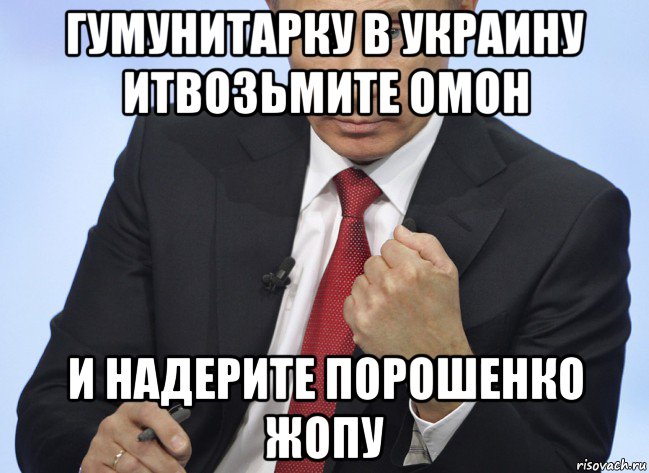 гумунитарку в украину итвозьмите омон и надерите порошенко жопу, Мем Путин показывает кулак