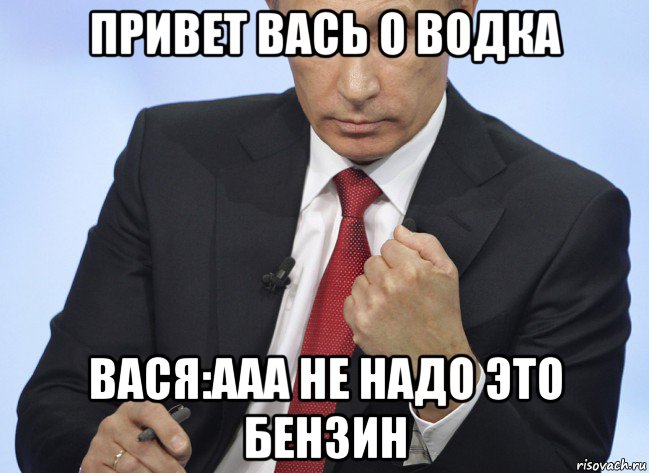 привет вась о водка вася:ааа не надо это бензин, Мем Путин показывает кулак