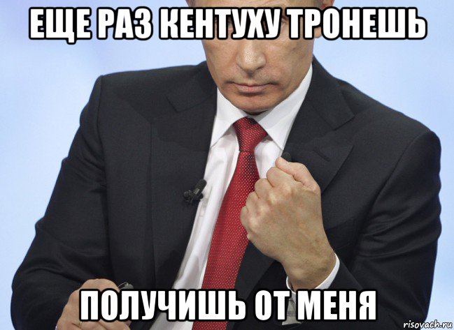 еще раз кентуху тронешь получишь от меня, Мем Путин показывает кулак