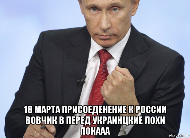  18 марта присоеденение к россии вовчик в перед украинцкие лохи покааа, Мем Путин показывает кулак