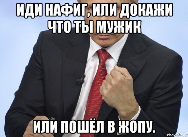 иди нафиг, или докажи что ты мужик или пошёл в жопу., Мем Путин показывает кулак