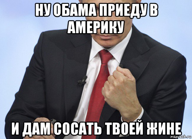 ну обама приеду в америку и дам сосать твоей жине, Мем Путин показывает кулак