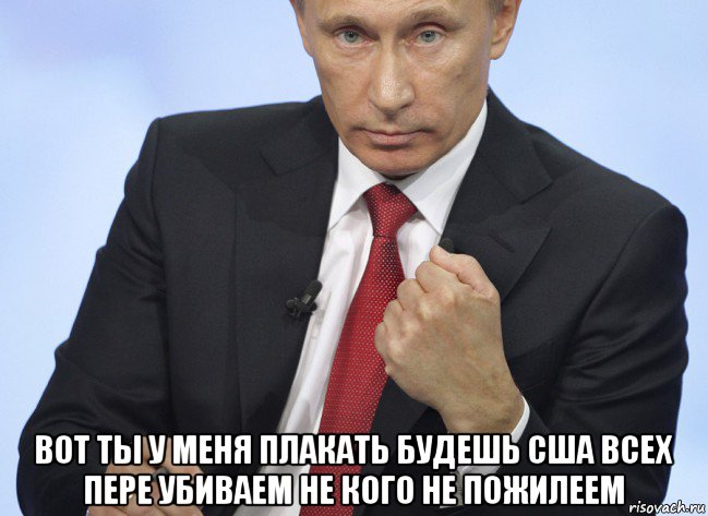  вот ты у меня плакать будешь сша всех пере убиваем не кого не пожилеем, Мем Путин показывает кулак