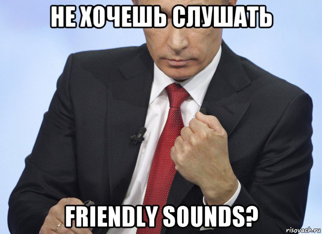 не хочешь слушать friendly sounds?, Мем Путин показывает кулак