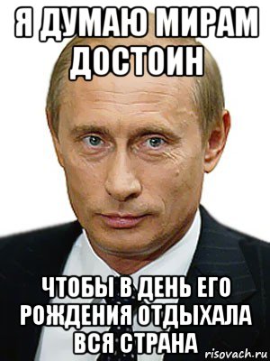 я думаю мирам достоин чтобы в день его рождения отдыхала вся страна, Мем Путин