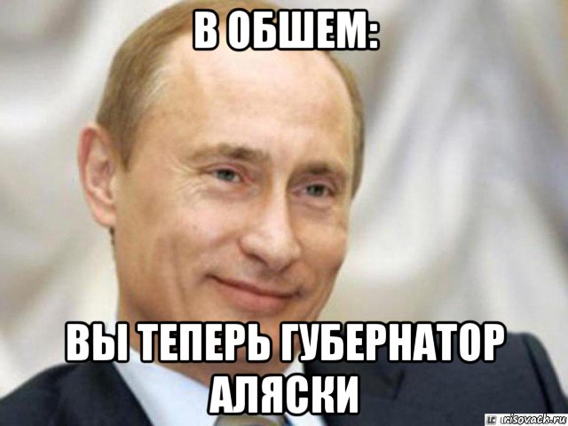 в обшем: вы теперь губернатор аляски, Мем Ухмыляющийся Путин