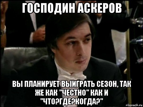 господин аскеров вы планирует выиграть сезон, так же как "честно" как и "что?где?когда?", Мем Равшан Аскеров