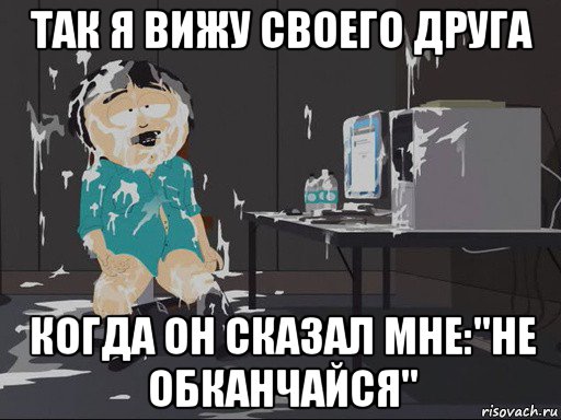 так я вижу своего друга когда он сказал мне:"не обканчайся", Мем    Рэнди Марш