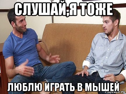 слушай,я тоже люблю играть в мышей, Мем Слушай я тоже люблю делать подпи