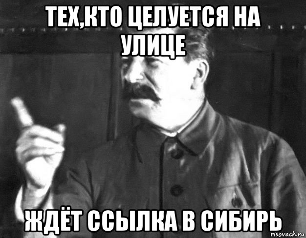 тех,кто целуется на улице ждёт ссылка в сибирь, Мем  Сталин пригрозил пальцем