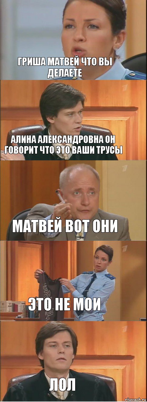 ГРИША МАТВЕЙ ЧТО ВЫ ДЕЛАЕТЕ АЛИНА АЛЕКСАНДРОВНА ОН ГОВОРИТ ЧТО ЭТО ВАШИ ТРУСЫ МАТВЕЙ ВОТ ОНИ ЭТО НЕ МОИ ЛОЛ, Комикс Суд