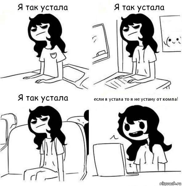 если я устала то я не устану от компа!