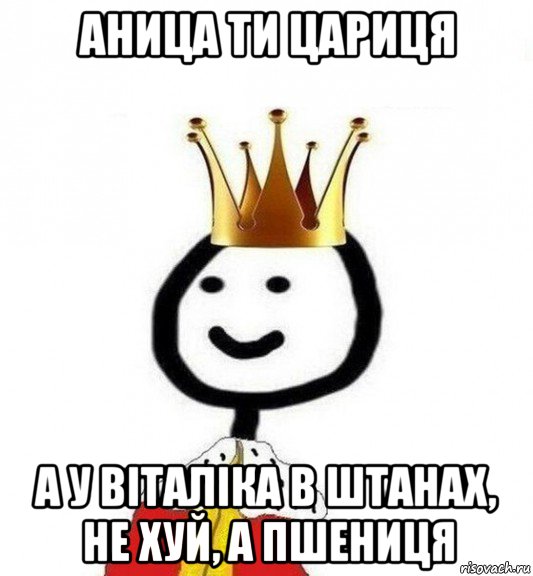 аница ти цариця а у віталіка в штанах, не хуй, а пшениця, Мем Теребонька Царь