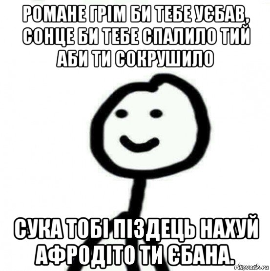 романе грім би тебе уєбав, сонце би тебе спалило тий аби ти сокрушило сука тобі піздець нахуй афродіто ти єбана., Мем Теребонька (Диб Хлебушек)