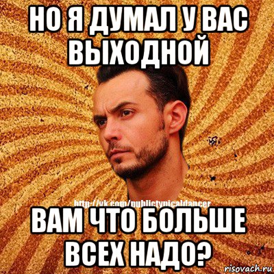 но я думал у вас выходной вам что больше всех надо?, Мем Типичный бальник3