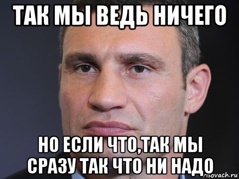 так мы ведь ничего но если что,так мы сразу так что ни надо, Мем Типичный Кличко