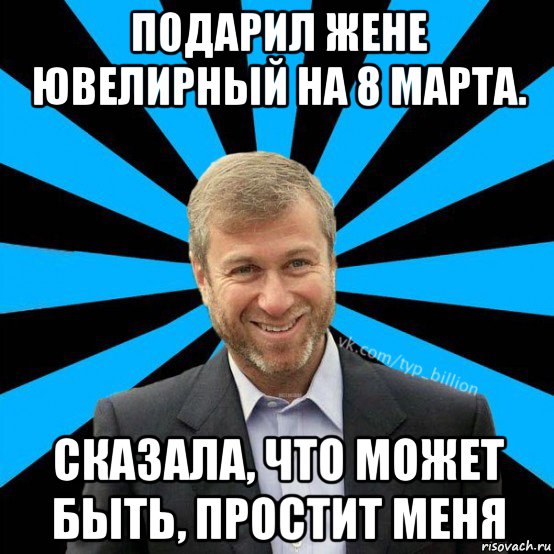 подарил жене ювелирный на 8 марта. сказала, что может быть, простит меня