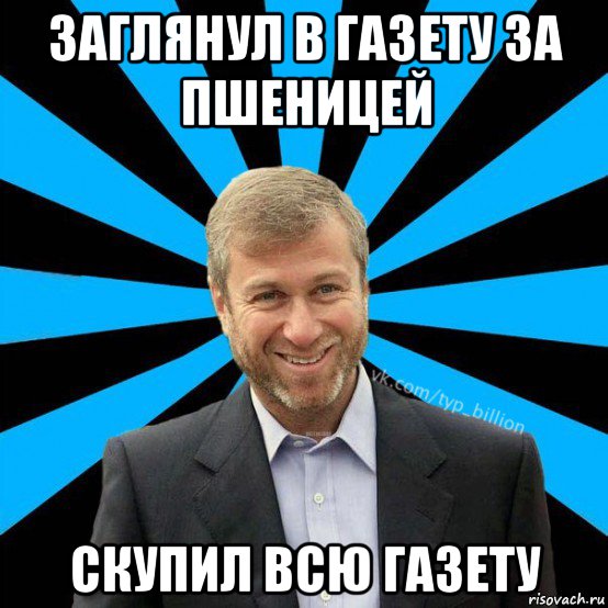 заглянул в газету за пшеницей скупил всю газету, Мем  Типичный Миллиардер (Абрамович)