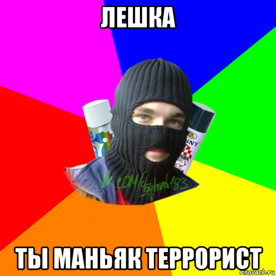 лешка ты маньяк террорист