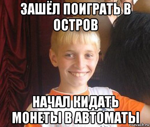 зашёл поиграть в остров начал кидать монеты в автоматы, Мем Типичный школьник