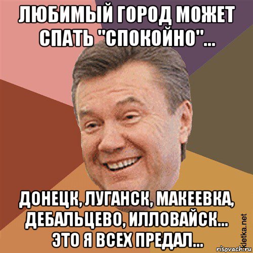 любимый город может спать "спокойно"... донецк, луганск, макеевка, дебальцево, илловайск... это я всех предал...