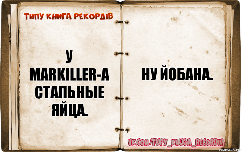 У Markiller-а стальные яйца. Ну йобана.