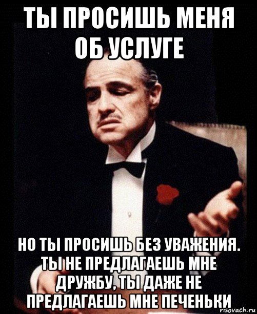 Даже не предлагай. Просишь без уважения. Ты меня просишь но просишь без уважения. Ты просишь без уважения крестный. Крестный отец без уважения.