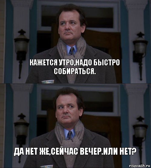 Надо побыстрей. Сейчас вечер или нет. Сейчас утро или вечер. Быстро собираться. Кажется утро.