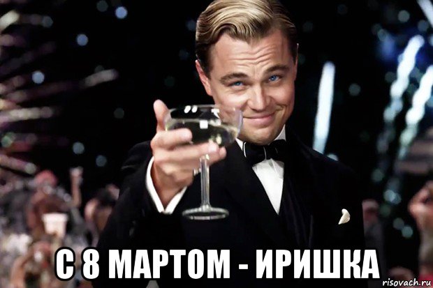  с 8 мартом - иришка, Мем Великий Гэтсби (бокал за тех)