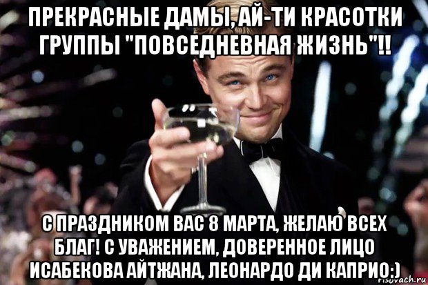 прекрасные дамы, ай-ти красотки группы "повседневная жизнь"!! с праздником вас 8 марта, желаю всех благ! с уважением, доверенное лицо исабекова айтжана, леонардо ди каприо:), Мем Великий Гэтсби (бокал за тех)