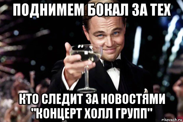 поднимем бокал за тех кто следит за новостями "концерт холл групп", Мем Великий Гэтсби (бокал за тех)