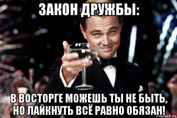 закон дружбы: в восторге можешь ты не быть, но лайкнуть всё равно обязан!, Мем Великий Гэтсби (бокал за тех)