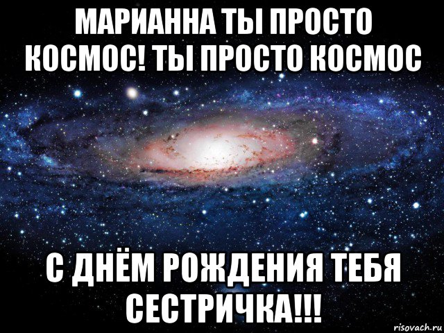 марианна ты просто космос! ты просто космос с днём рождения тебя сестричка!!!, Мем Вселенная