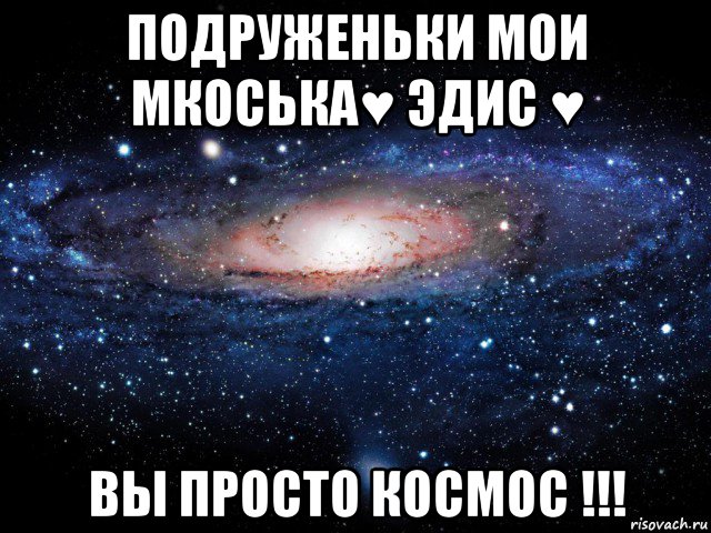 подруженьки мои мкоська♥ эдис ♥ вы просто космос !!!, Мем Вселенная