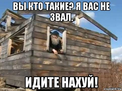 вы кто такие? я вас не звал. идите нахуй!