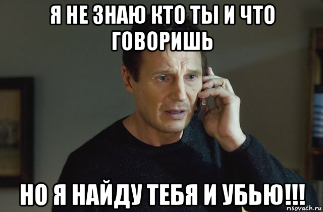 Не знаю родился. Я найду тебя и убью. Найду тебя и убью Мем. Я не знаю кто ты но я найду тебя. Я не знаю кто ты но я найду тебя не убью.