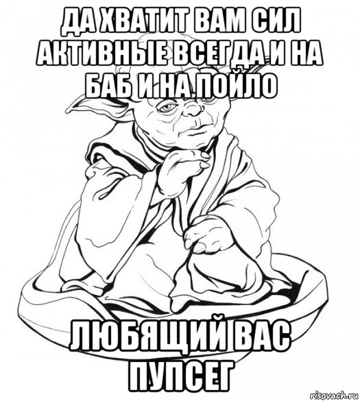 да хватит вам сил активные всегда и на баб и на пойло любящий вас пупсег, Мем Мастер Йода