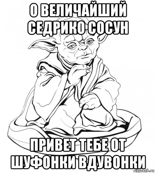 о величайший седрико сосун привет тебе от шуфонки вдувонки, Мем Мастер Йода