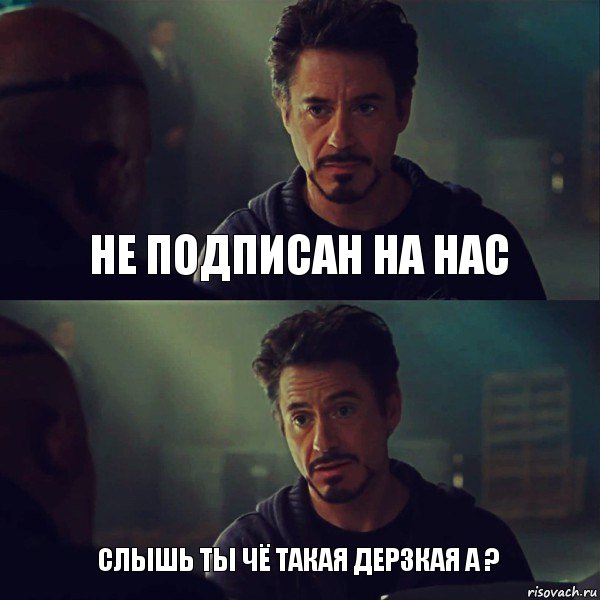 НЕ подписан на нас Слышь ты чё такая дерзкая а ?