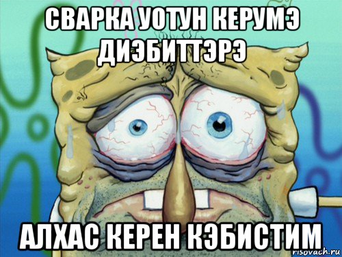 сварка уотун керумэ диэбиттэрэ алхас керен кэбистим, Мем  жизнь-боль