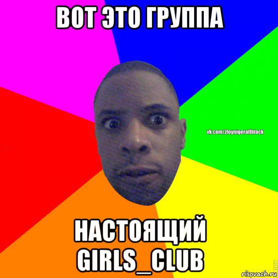 вот это группа настоящий girls_club, Мем Злой нигер