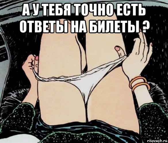 а у тебя точно есть ответы на билеты ? , Мем А ты точно