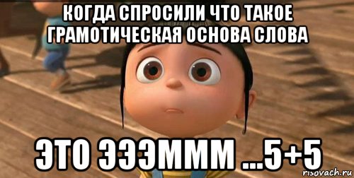 когда спросили что такое грамотическая основа слова это эээммм ...5+5, Мем    Агнес Грю