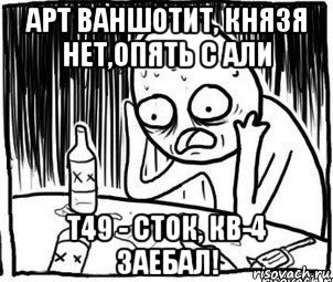 арт ваншотит, князя нет,опять с али т49 - сток, кв-4 заебал!, Мем Алкоголик-кадр